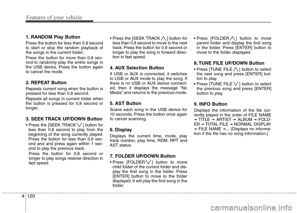 Hyundai Genesis Coupe 2010 Owners Manual Features of your vehicle
120
4
1. RANDOM Play Button
Press the button for less than 0.8 second
to start or stop the random playback of
the songs in the current folder.
Press the button for more tha Hyundai Genesis Coupe 2010 Owners Manual Features of your vehicle
120
4
1. RANDOM Play Button
Press the button for less than 0.8 second
to start or stop the random playback of
the songs in the current folder.
Press the button for more tha