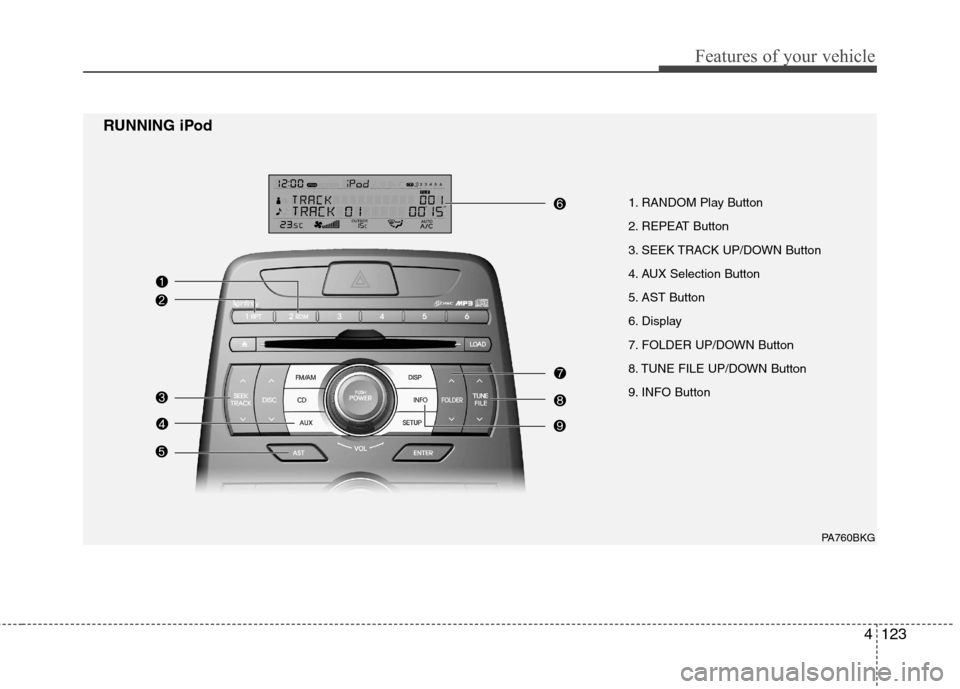 Hyundai Genesis Coupe 2010 Owners Manual 4123
Features of your vehicle
1. RANDOM Play Button
2. REPEAT Button
3. SEEK TRACK UP/DOWN Button
4. AUX Selection Button
5. AST Button
6. Display
7. FOLDER UP/DOWN Button
8. TUNE FILE UP/DOWN Butto Hyundai Genesis Coupe 2010 Owners Manual 4123
Features of your vehicle
1. RANDOM Play Button
2. REPEAT Button
3. SEEK TRACK UP/DOWN Button
4. AUX Selection Button
5. AST Button
6. Display
7. FOLDER UP/DOWN Button
8. TUNE FILE UP/DOWN Butto