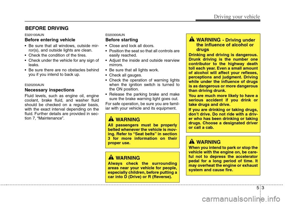 Hyundai Genesis Coupe 2010 Owners Manual 53
Driving your vehicle
E020100AUN
Before entering vehicle
• Be sure that all windows, outside mir-ror(s), and outside lights are clean.
Check the condition of the tires.
Check under the vehicl Hyundai Genesis Coupe 2010 Owners Manual 53
Driving your vehicle
E020100AUN
Before entering vehicle
• Be sure that all windows, outside mir-ror(s), and outside lights are clean.
Check the condition of the tires.
Check under the vehicl
