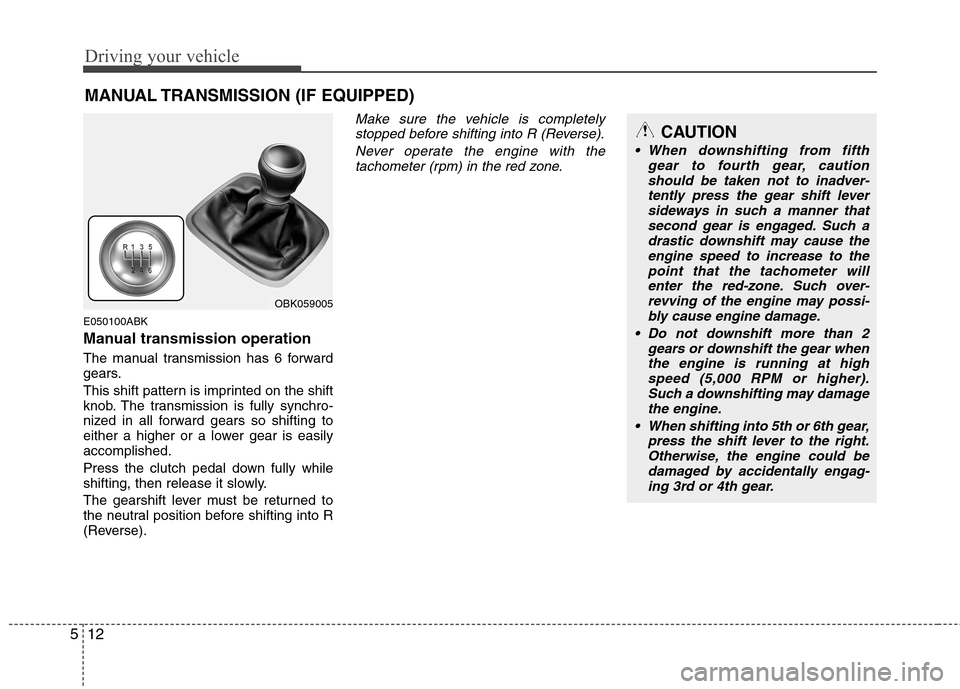 Hyundai Genesis Coupe 2010  Owners Manual Driving your vehicle
12
5
E050100ABK 
Manual transmission operation 
The manual transmission has 6 forward 
gears. 
This shift pattern is imprinted on the shift 
knob. The transmission is fully synchr