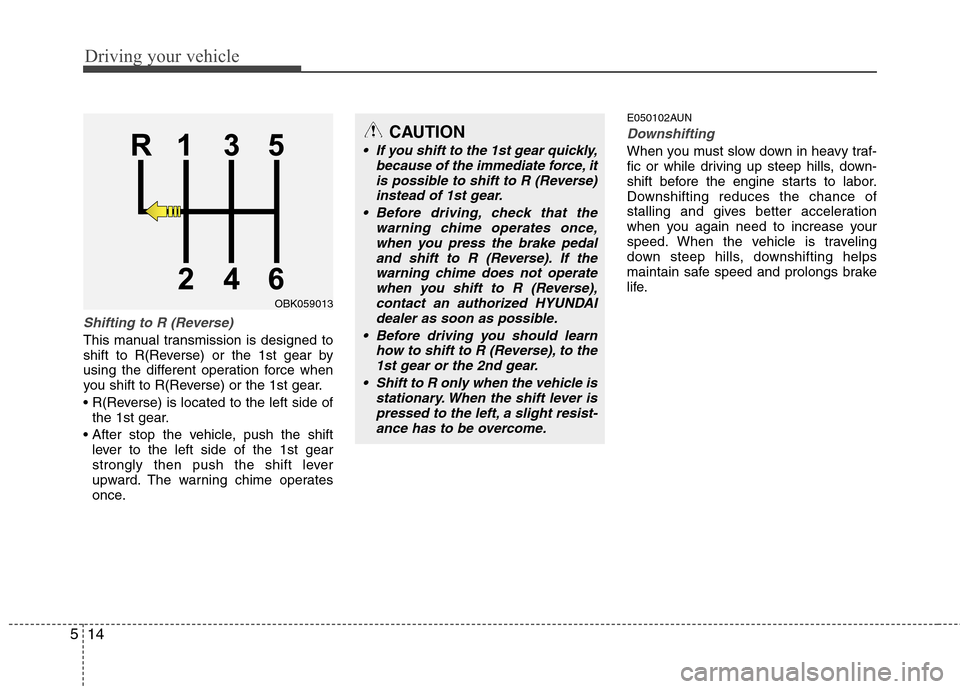 Hyundai Genesis Coupe 2010  Owners Manual Driving your vehicle
14
5
Shifting to R (Reverse)
This manual transmission is designed to 
shift to R(Reverse) or the 1st gear by
using the different operation force when
you shift to R(Reverse) or th