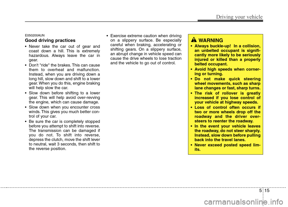 Hyundai Genesis Coupe 2010  Owners Manual 515
Driving your vehicle
E050200AUN Good driving practices 
 Never take the car out of gear andcoast down a hill. This is extremely 
hazardous. Always leave the car in
gear.
 Dont "ride" the brakes. 