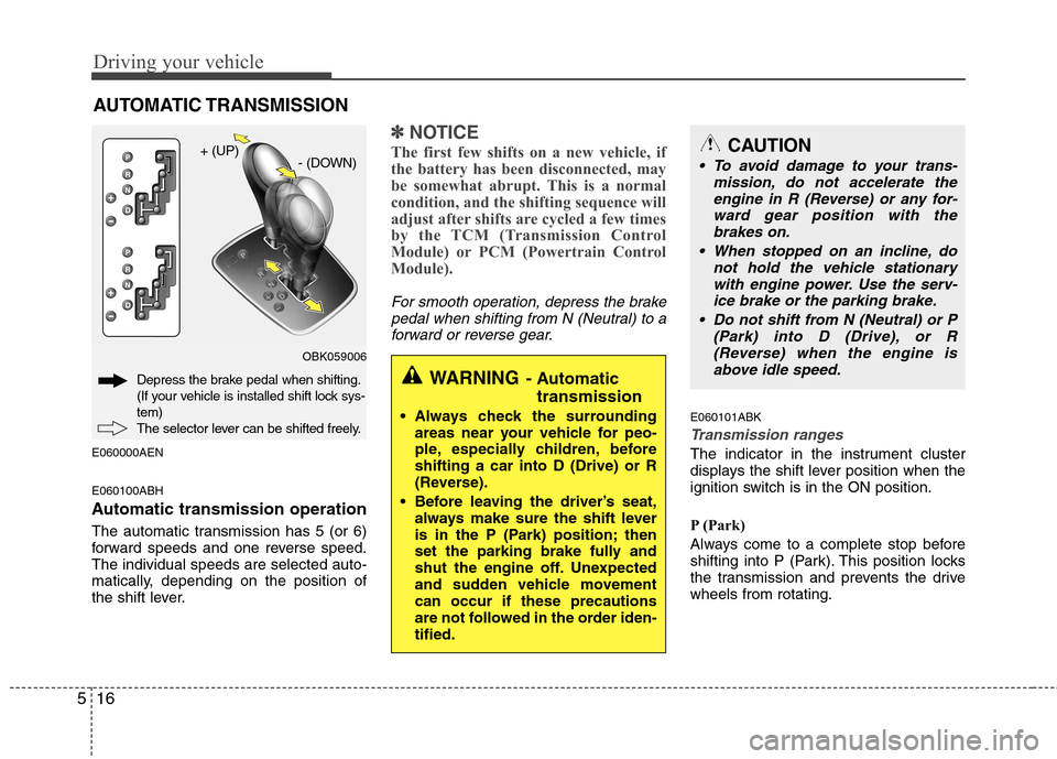 Hyundai Genesis Coupe 2010  Owners Manual Driving your vehicle
16
5
E060000AEN E060100ABH 
Automatic transmission operation 
The automatic transmission has 5 (or 6) 
forward speeds and one reverse speed.The individual speeds are selected auto