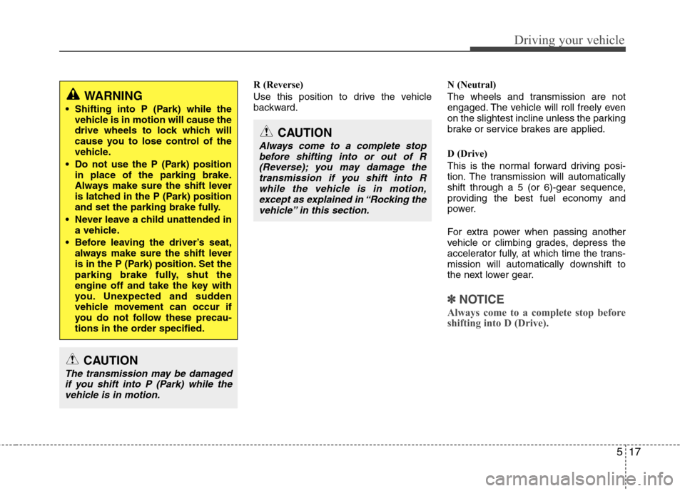 Hyundai Genesis Coupe 2010  Owners Manual 517
Driving your vehicle
R (Reverse) 
Use this position to drive the vehicle 
backward.N (Neutral) 
The wheels and transmission are not 
engaged. The vehicle will roll freely even
on the slightest inc