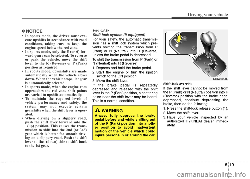 Hyundai Genesis Coupe 2010  Owners Manual 519
Driving your vehicle
✽✽NOTICE
 In sports mode, the driver must exe- cute upshifts in accordance with road 
conditions, taking care to keep the
engine speed below the red zone.
 In sports mod