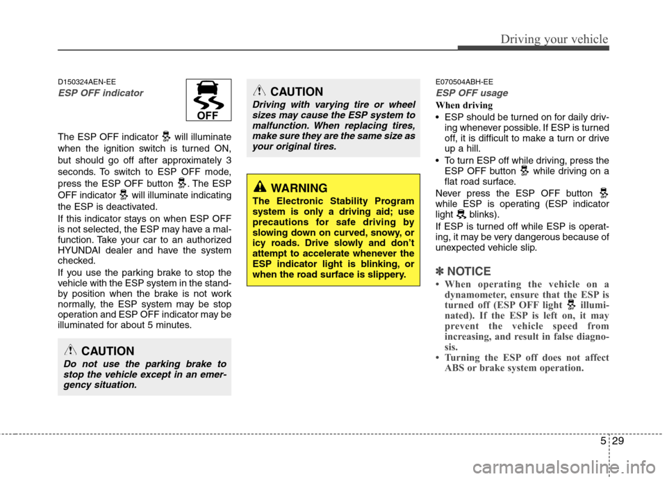 Hyundai Genesis Coupe 2010  Owners Manual 529
Driving your vehicle
D150324AEN-EE
ESP OFF indicator 
The ESP OFF indicator  will illuminate 
when the ignition switch is turned ON,
but should go off after approximately 3
seconds. To switch to E