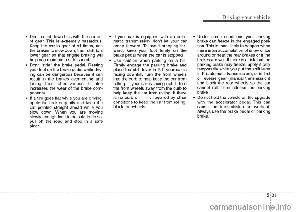 Hyundai Genesis Coupe 2010 Owners Manual 531
Driving your vehicle
Dont coast down hills with the car outof gear. This is extremely hazardous.
Keep the car in gear at all times, use
the brakes to slow down, then shift to a
lower gear so th Hyundai Genesis Coupe 2010 Owners Manual 531
Driving your vehicle
Dont coast down hills with the car outof gear. This is extremely hazardous.
Keep the car in gear at all times, use
the brakes to slow down, then shift to a
lower gear so th