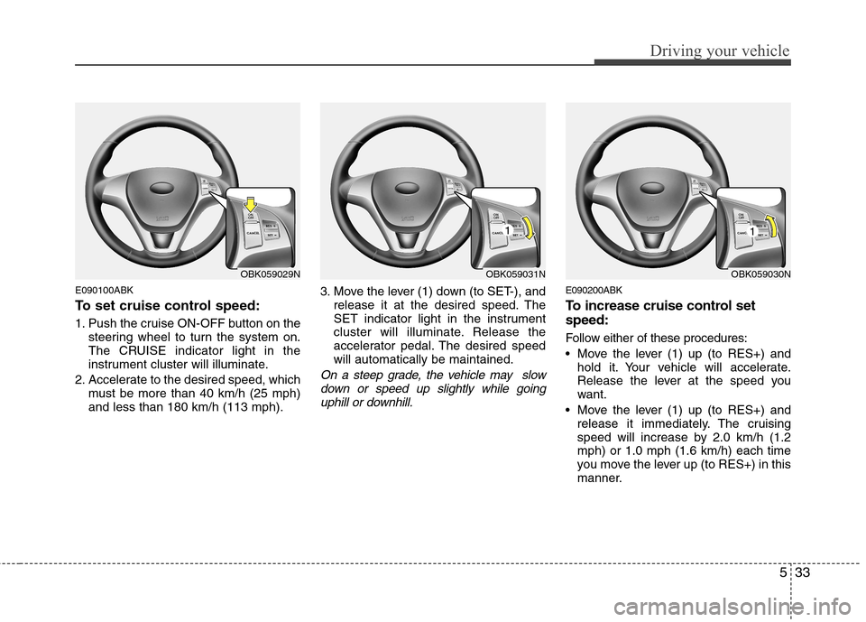 Hyundai Genesis Coupe 2010 Owners Manual 533
Driving your vehicle
E090100ABK
To set cruise control speed:
1. Push the cruise ON-OFF button on thesteering wheel to turn the system on.
The CRUISE indicator light in the
instrument cluster wi Hyundai Genesis Coupe 2010 Owners Manual 533
Driving your vehicle
E090100ABK
To set cruise control speed:
1. Push the cruise ON-OFF button on thesteering wheel to turn the system on.
The CRUISE indicator light in the
instrument cluster wi