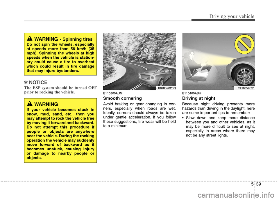 Hyundai Genesis Coupe 2010  Owners Manual 539
Driving your vehicle
✽✽NOTICE
The ESP system should be turned OFF 
prior to rocking the vehicle.
E110300AUN Smooth cornering 
Avoid braking or gear changing in cor- 
ners, especially when road