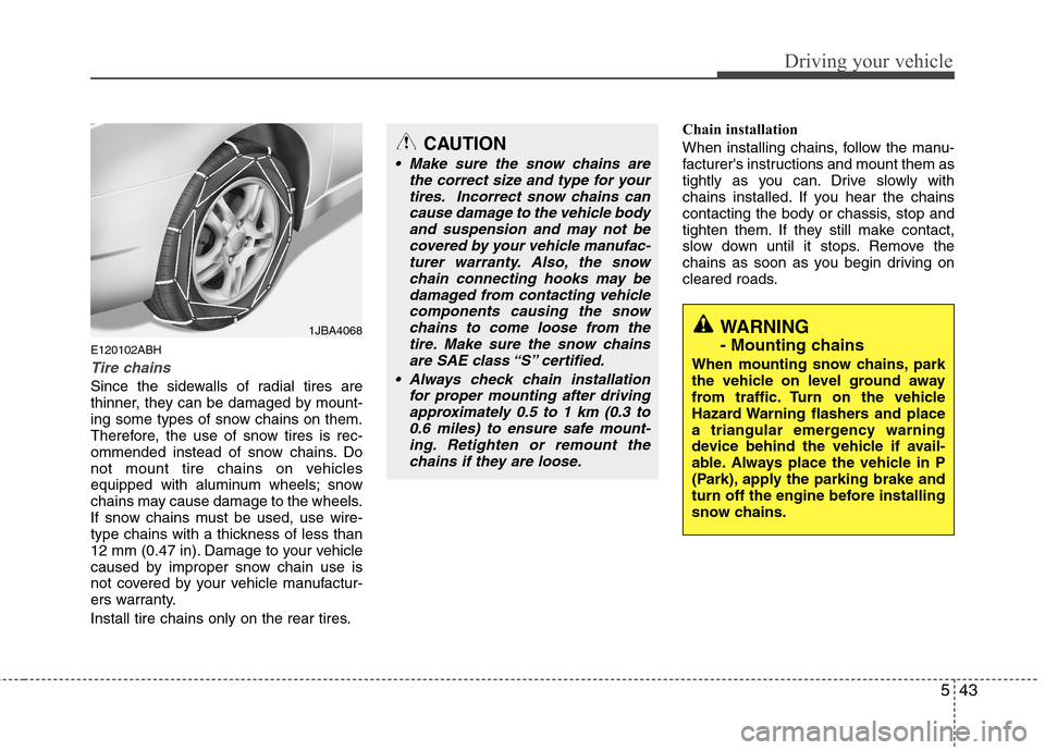 Hyundai Genesis Coupe 2010  Owners Manual 543
Driving your vehicle
E120102ABH
Tire chains 
Since the sidewalls of radial tires are 
thinner, they can be damaged by mount-
ing some types of snow chains on them.
Therefore, the use of snow tires