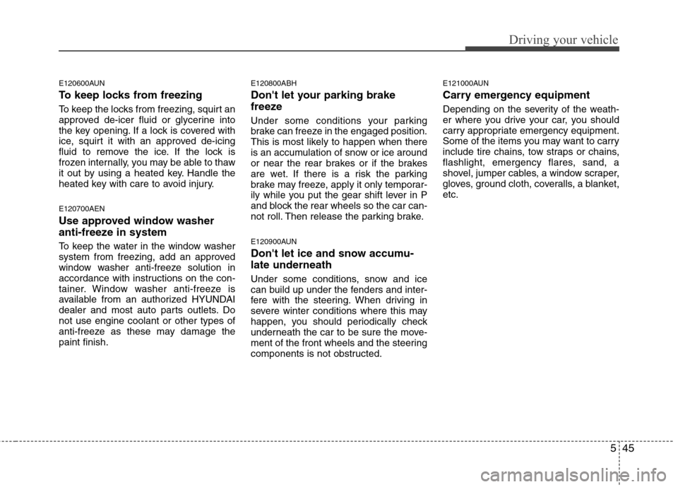 Hyundai Genesis Coupe 2010 Owners Manual 545
Driving your vehicle
E120600AUN
To keep locks from freezing
To keep the locks from freezing, squirt an
approved de-icer fluid or glycerine into
the key opening. If a lock is covered with
ice, s Hyundai Genesis Coupe 2010 Owners Manual 545
Driving your vehicle
E120600AUN
To keep locks from freezing
To keep the locks from freezing, squirt an
approved de-icer fluid or glycerine into
the key opening. If a lock is covered with
ice, s