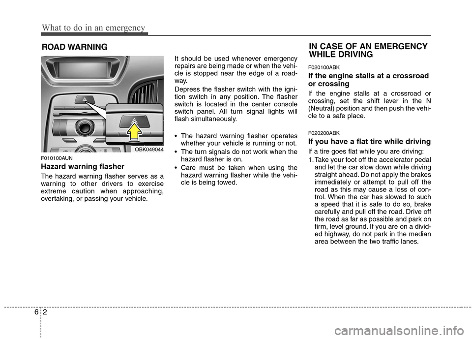 Hyundai Genesis Coupe 2010  Owners Manual What to do in an emergency
2
6
ROAD WARNING 
F010100AUN 
Hazard warning flasher   
The hazard warning flasher serves as a 
warning to other drivers to exercise
extreme caution when approaching,
overta