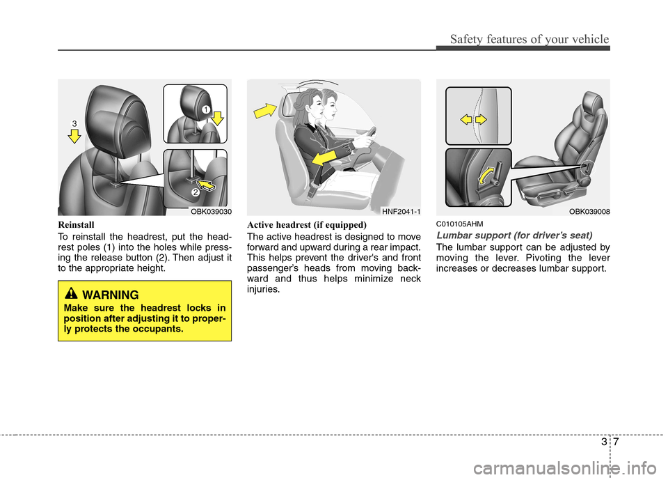 Hyundai Genesis Coupe 2010 Owners Guide 37
Safety features of your vehicle
Reinstall 
To reinstall the headrest, put the head- rest poles (1) into the holes while press-
ing the release button (2). Then adjust it
to the appropriate height.A