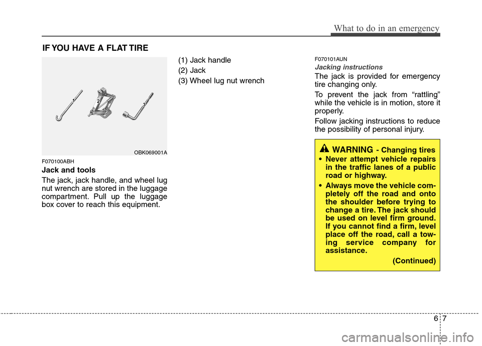 Hyundai Genesis Coupe 2010  Owners Manual 67
What to do in an emergency
IF YOU HAVE A FLAT TIRE
F070100ABH 
Jack and tools 
The jack, jack handle, and wheel lug 
nut wrench are stored in the luggage
compartment. Pull up the luggage
box cover 