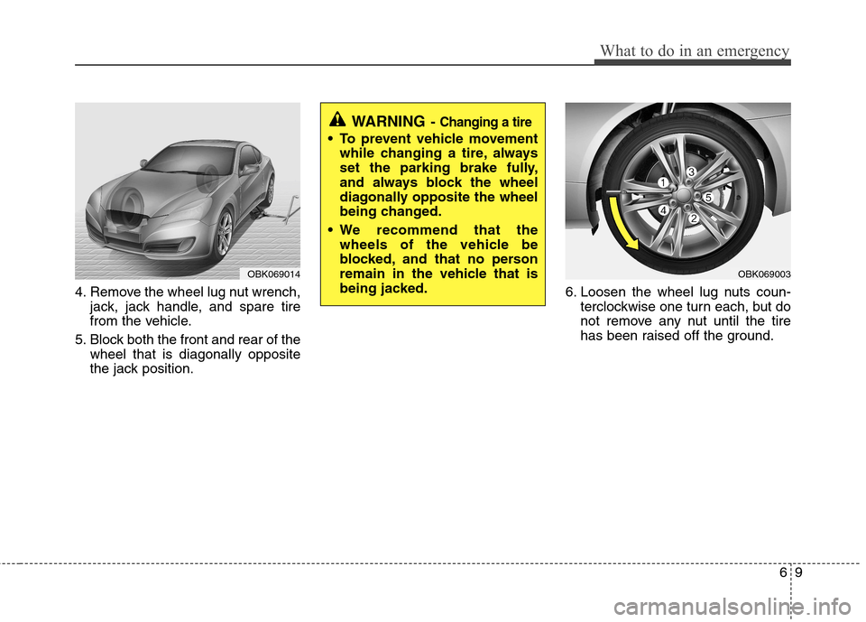 Hyundai Genesis Coupe 2010  Owners Manual 69
What to do in an emergency
4. Remove the wheel lug nut wrench,jack, jack handle, and spare tire 
from the vehicle.
5. Block both the front and rear of the wheel that is diagonally opposite
the jack