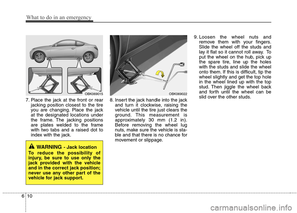 Hyundai Genesis Coupe 2010  Owners Manual What to do in an emergency
10
6
7. Place the jack at the front or rear
jacking position closest to the tire 
you are changing. Place the jackat the designated locations under
the frame. The jacking po