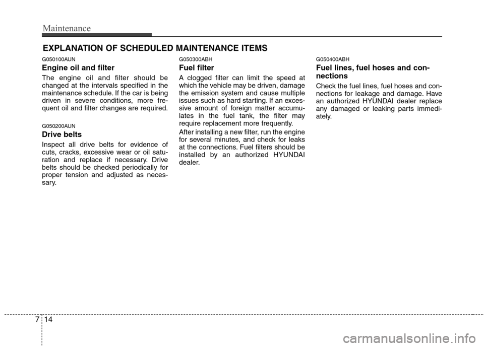 Hyundai Genesis Coupe 2010  Owners Manual Maintenance
14
7
EXPLANATION OF SCHEDULED MAINTENANCE ITEMS
G050100AUN Engine oil and filter The engine oil and filter should be 
changed at the intervals specified in the
maintenance schedule. If the