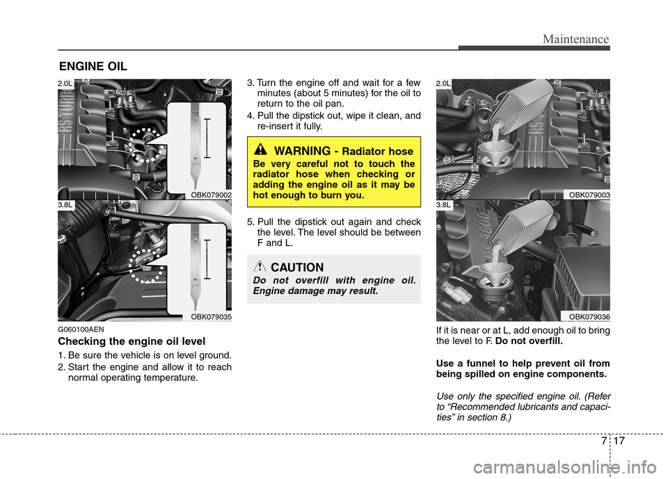 Hyundai Genesis Coupe 2010 Owners Manual 717
Maintenance
ENGINE OIL
G060100AEN
Checking the engine oil level
1. Be sure the vehicle is on level ground.
2. Start the engine and allow it to reach normal operating temperature. 3. Turn the Hyundai Genesis Coupe 2010 Owners Manual 717
Maintenance
ENGINE OIL
G060100AEN
Checking the engine oil level
1. Be sure the vehicle is on level ground.
2. Start the engine and allow it to reach normal operating temperature. 3. Turn the