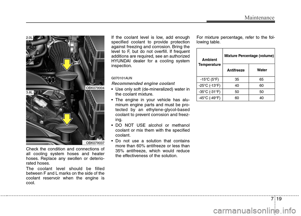 Hyundai Genesis Coupe 2010 Owners Manual 719
Maintenance
Check the condition and connections of all cooling system hoses and heater
hoses. Replace any swollen or deterio-
rated hoses.
The coolant level should be filled
between F and L mark Hyundai Genesis Coupe 2010 Owners Manual 719
Maintenance
Check the condition and connections of all cooling system hoses and heater
hoses. Replace any swollen or deterio-
rated hoses.
The coolant level should be filled
between F and L mark