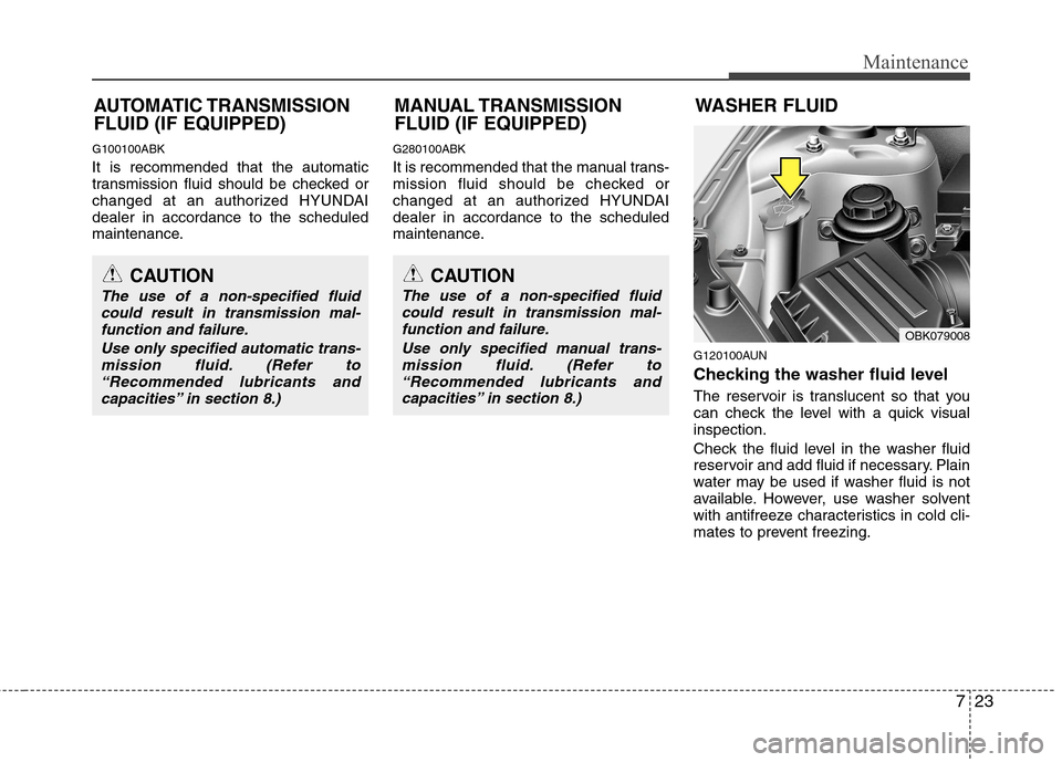 Hyundai Genesis Coupe 2010 Owners Manual 723
Maintenance
G100100ABK It is recommended that the automatic
transmission fluid should be checked or
changed at an authorized HYUNDAIdealer in accordance to the scheduled
maintenance.G280100ABK
I Hyundai Genesis Coupe 2010 Owners Manual 723
Maintenance
G100100ABK It is recommended that the automatic
transmission fluid should be checked or
changed at an authorized HYUNDAIdealer in accordance to the scheduled
maintenance.G280100ABK
I