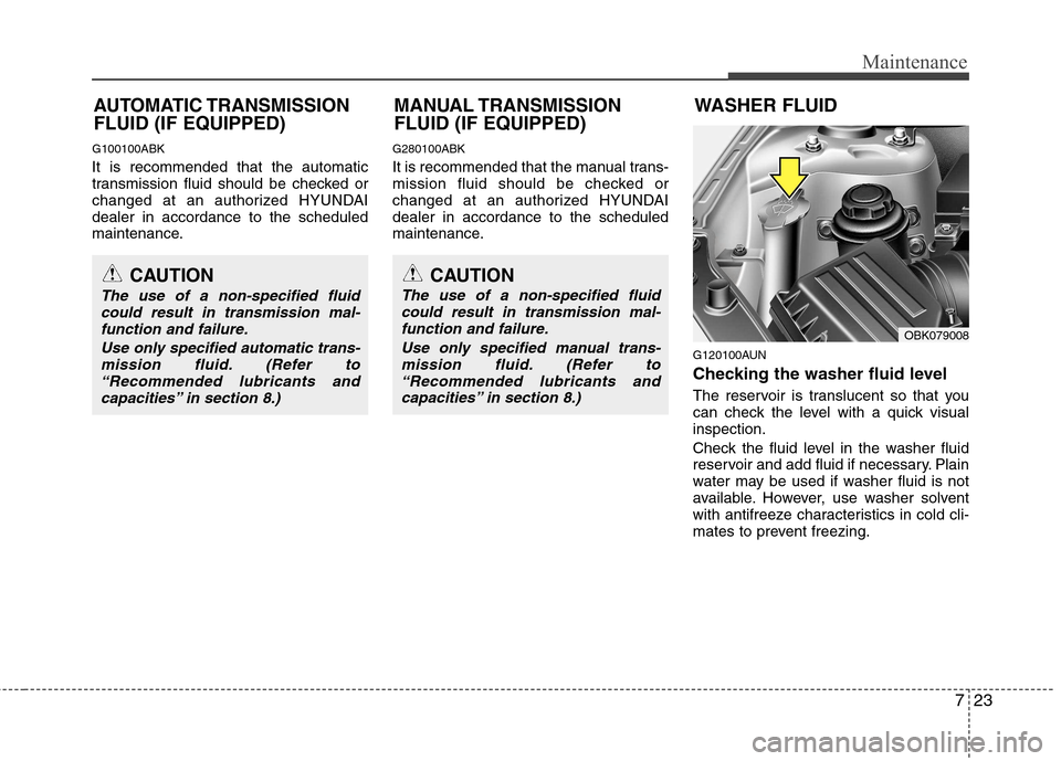 Hyundai Genesis Coupe 2010  Owners Manual 723
Maintenance
G100100ABK It is recommended that the automatic 
transmission fluid should be checked or
changed at an authorized HYUNDAIdealer in accordance to the scheduled
maintenance.G280100ABK 
I