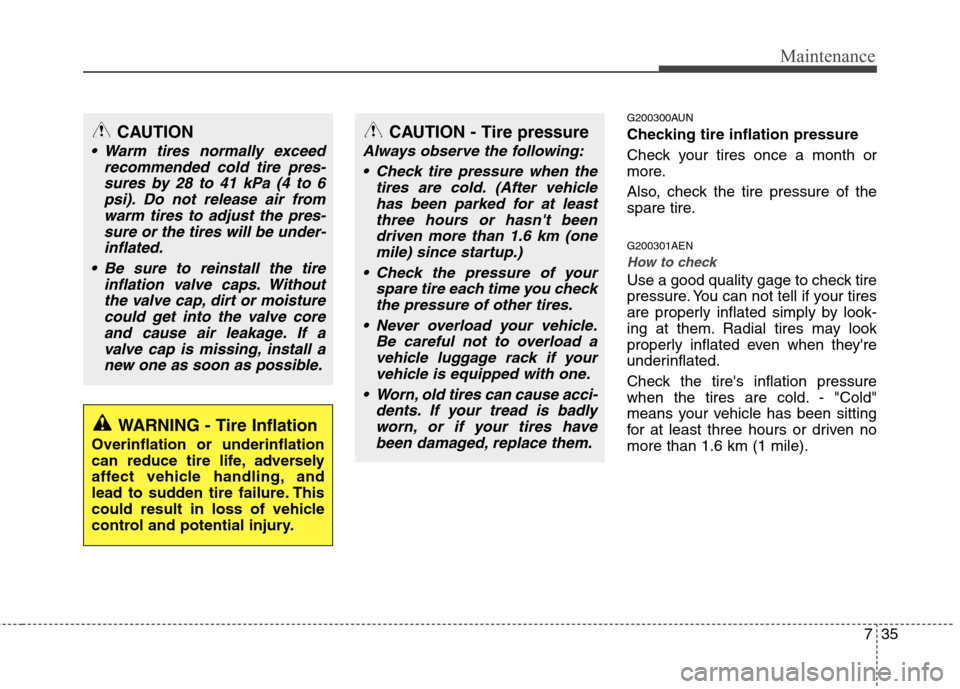 Hyundai Genesis Coupe 2010  Owners Manual 735
Maintenance
G200300AUN 
Checking tire inflation pressure 
Check your tires once a month or 
more. 
Also, check the tire pressure of the 
spare tire. G200301AEN
How to check
Use a good quality gage
