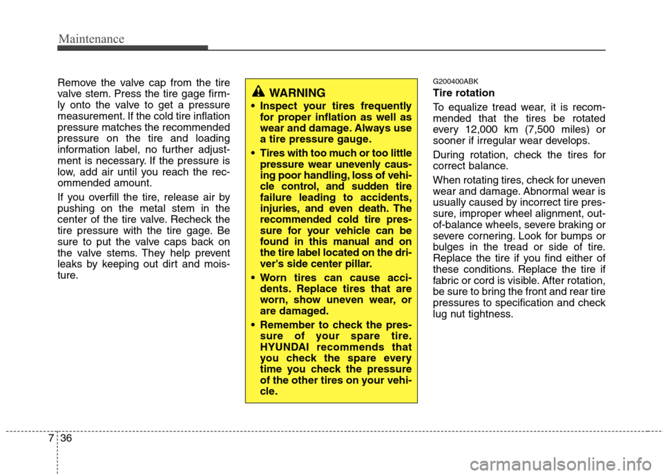 Hyundai Genesis Coupe 2010  Owners Manual Maintenance
36
7
Remove the valve cap from the tire 
valve stem. Press the tire gage firm-
ly onto the valve to get a pressure
measurement. If the cold tire inflationpressure matches the recommendedpr