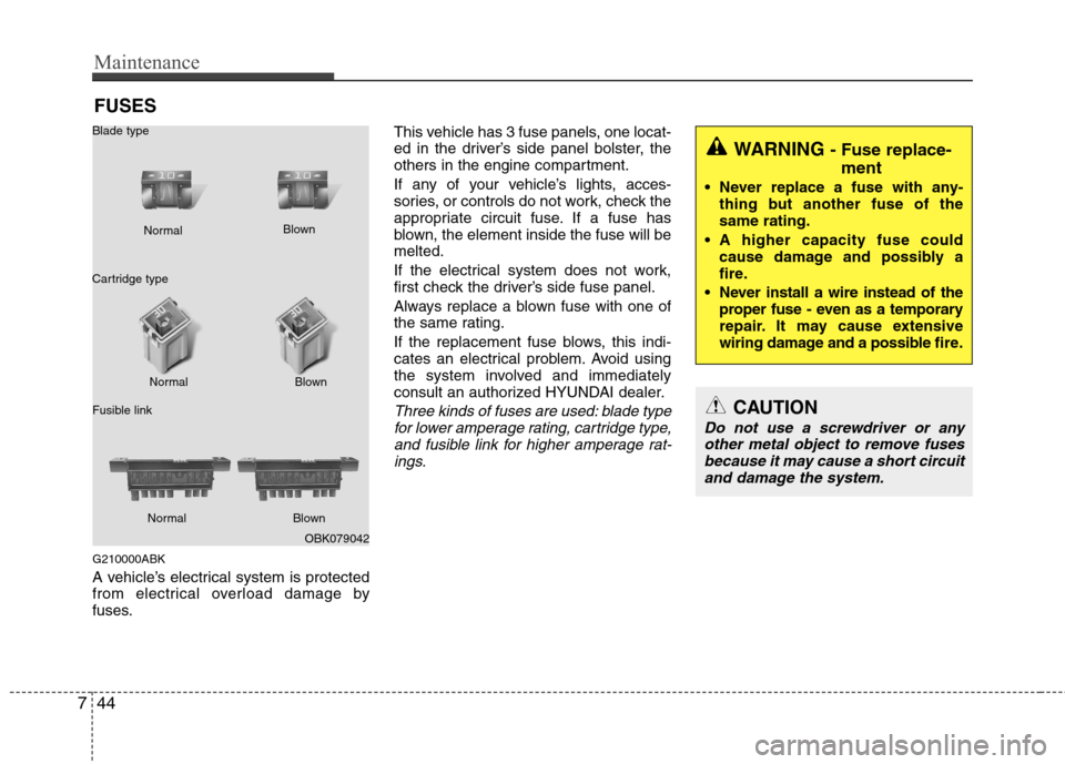 Hyundai Genesis Coupe 2010  Owners Manual Maintenance
44
7
FUSES
G210000ABK 
A vehicle’s electrical system is protected 
from electrical overload damage by
fuses. This vehicle has 3 fuse panels, one locat-
ed in the driver’s side panel bo