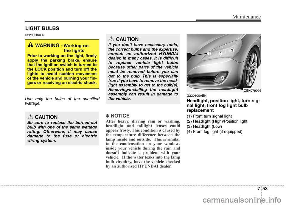 Hyundai Genesis Coupe 2010 Owners Manual 753
Maintenance
LIGHT BULBS
G220000AEN
Use only the bulbs of the specified wattage.
✽✽ NOTICE
After heavy, driving rain or washing,
headlight and taillight lenses could
appear frosty. This condit Hyundai Genesis Coupe 2010 Owners Manual 753
Maintenance
LIGHT BULBS
G220000AEN
Use only the bulbs of the specified wattage.
✽✽ NOTICE
After heavy, driving rain or washing,
headlight and taillight lenses could
appear frosty. This condit
