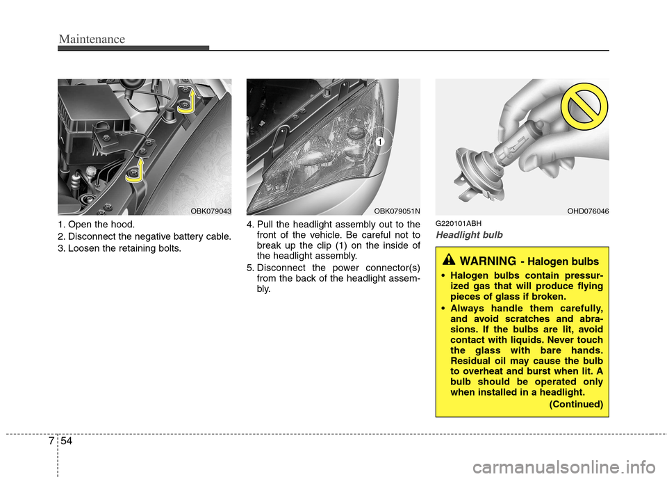 Hyundai Genesis Coupe 2010  Owners Manual Maintenance
54
7
1. Open the hood. 
2. Disconnect the negative battery cable.
3. Loosen the retaining bolts. 4. Pull the headlight assembly out to the
front of the vehicle. Be careful not to break up 