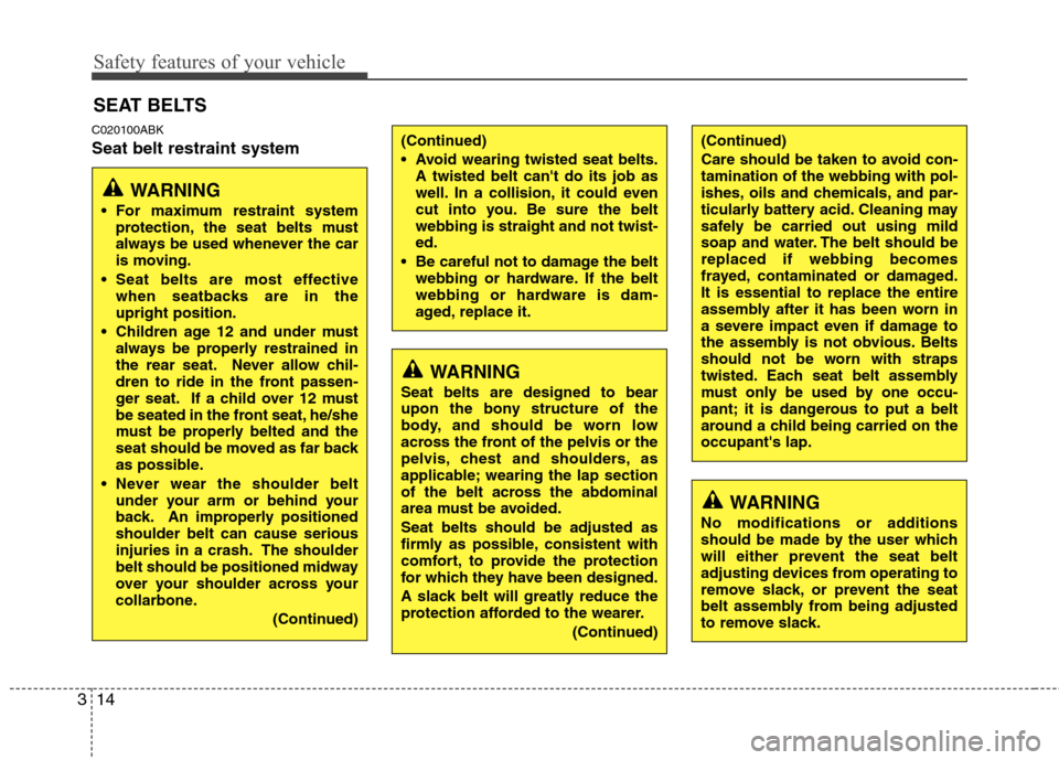 Hyundai Genesis Coupe 2010 Owners Guide Safety features of your vehicle
14
3
C020100ABK Seat belt restraint system SEAT BELTS
WARNING
 For maximum restraint system protection, the seat belts must 
always be used whenever the car
is moving.
