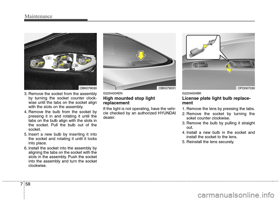 Hyundai Genesis Coupe 2010 Owners Manual Maintenance
58
7
3. Remove the socket from the assembly
by turning the socket counter clock-
wise until the tabs on the socket align
with the slots on the assembly.
4. Remove the bulb from the socket Hyundai Genesis Coupe 2010 Owners Manual Maintenance
58
7
3. Remove the socket from the assembly
by turning the socket counter clock-
wise until the tabs on the socket align
with the slots on the assembly.
4. Remove the bulb from the socket