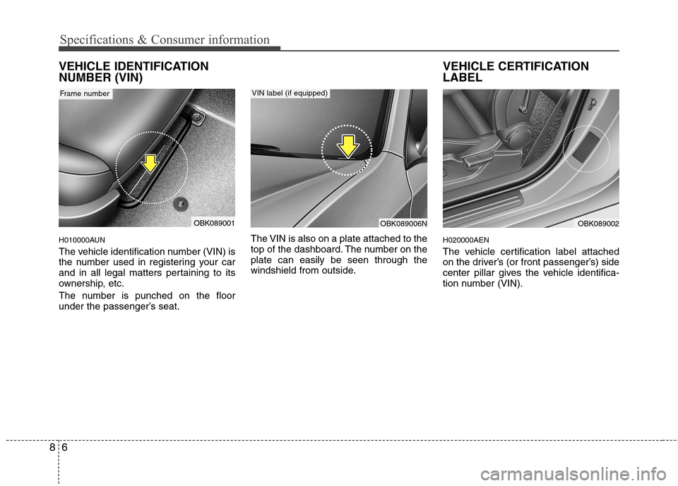 Hyundai Genesis Coupe 2010  Owners Manual Specifications & Consumer information
6
8
VEHICLE IDENTIFICATION NUMBER (VIN) 
H010000AUN 
The vehicle identification number (VIN) is 
the number used in registering your car
and in all legal matters 