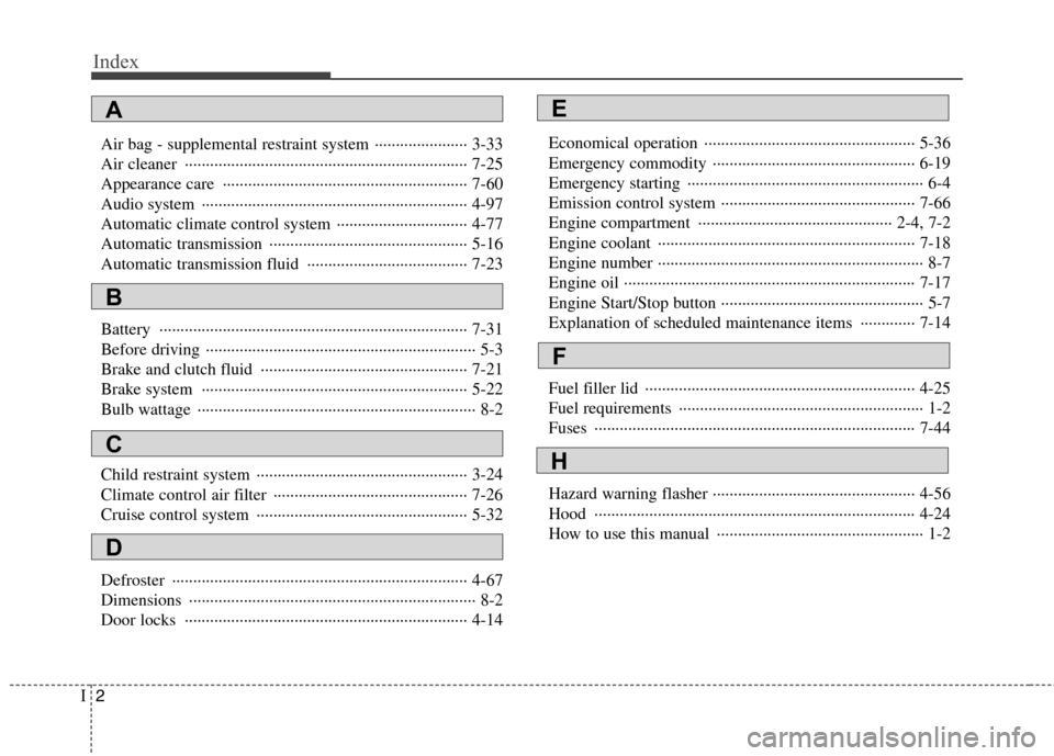 Hyundai Genesis Coupe 2010  Owners Manual Index
2
I
Air bag - supplemental restraint system  ······················ 3-33 
Air cleaner  ··········································