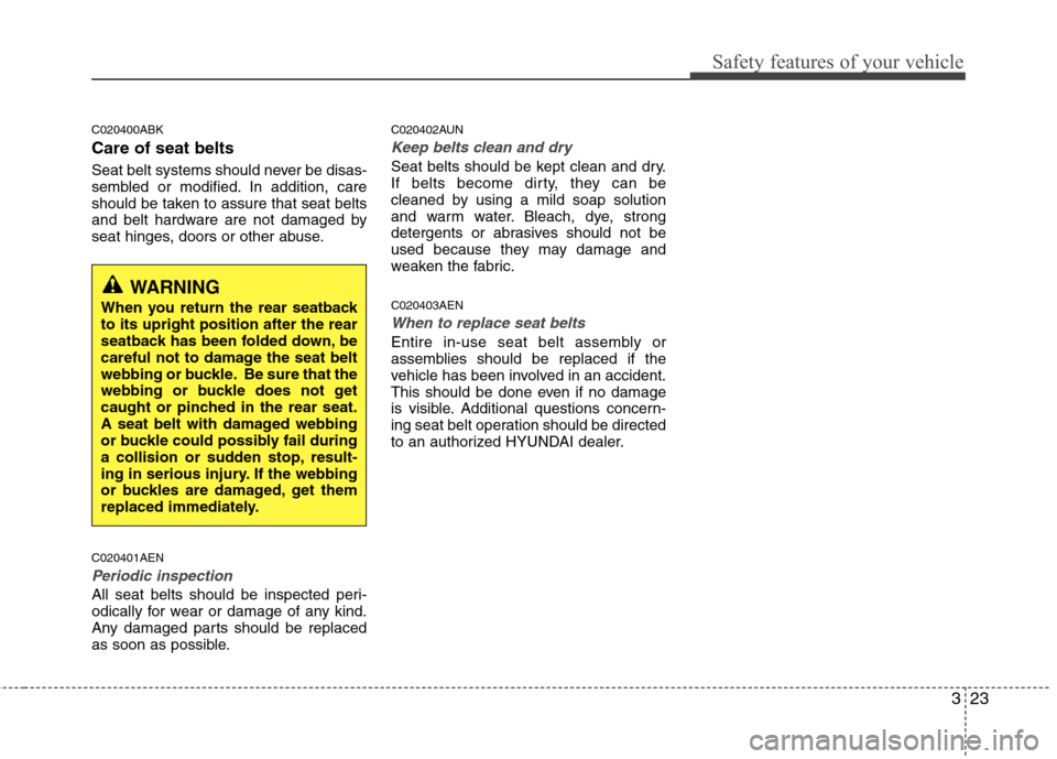 Hyundai Genesis Coupe 2010 Owners Guide 323
Safety features of your vehicle
C020400ABK Care of seat belts 
Seat belt systems should never be disas- 
sembled or modified. In addition, care
should be taken to assure that seat belts
and belt h
