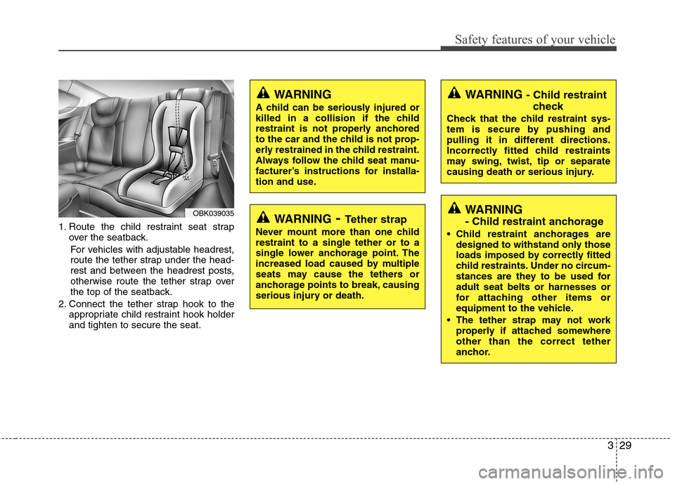 Hyundai Genesis Coupe 2010 Service Manual 329
Safety features of your vehicle
1. Route the child restraint seat strapover the seatback.
For vehicles with adjustable headrest, 
route the tether strap under the head-
rest and between the headre