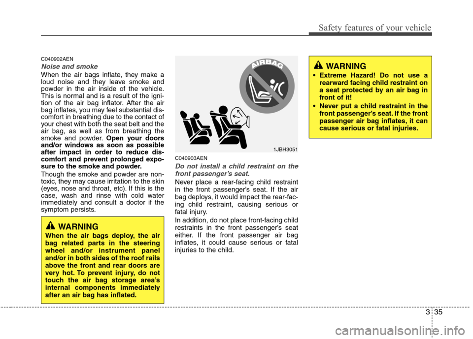 Hyundai Genesis Coupe 2010  Owners Manual 335
Safety features of your vehicle
C040902AEN
Noise and smoke
When the air bags inflate, they make a 
loud noise and they leave smoke and
powder in the air inside of the vehicle.
This is normal and i
