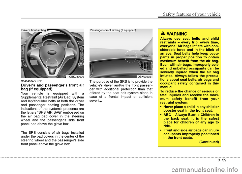 Hyundai Genesis Coupe 2010  Owners Manual 339
Safety features of your vehicle
C040400ABH-EE 
Drivers and passengers front air 
bag (if equipped) 
Your vehicle is equipped with a 
Supplemental Restraint (Air Bag) System
and lap/shoulder belt