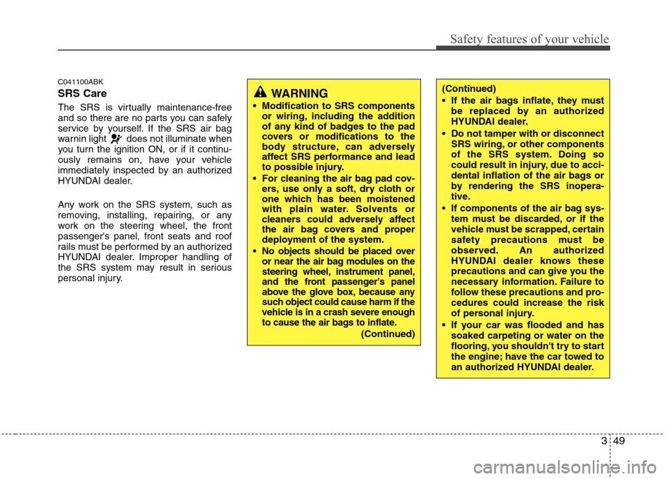 Hyundai Genesis Coupe 2010  Owners Manual 349
Safety features of your vehicle
C041100ABK SRS Care 
The SRS is virtually maintenance-free 
and so there are no parts you can safely
service by yourself. If the SRS air bag
warnin light  does not 