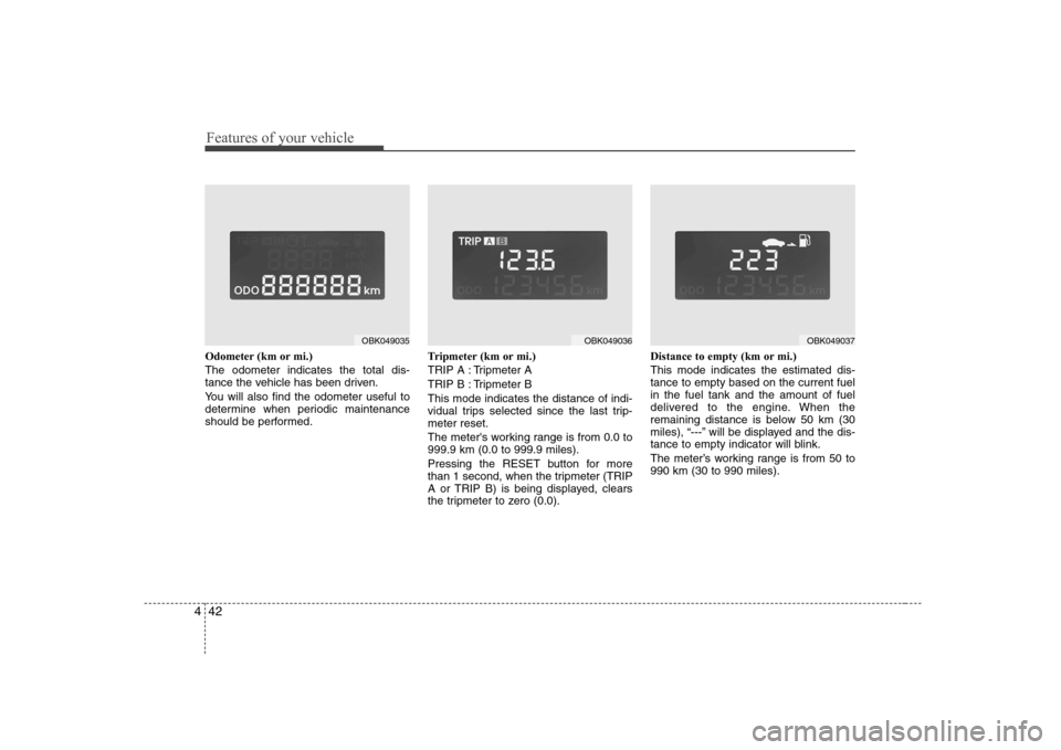 Hyundai Genesis Coupe 2009  Owners Manual Features of your vehicle
42
4
Odometer (km or mi.) The odometer indicates the total dis- 
tance the vehicle has been driven. 
You will also find the odometer useful to 
determine when periodic mainten