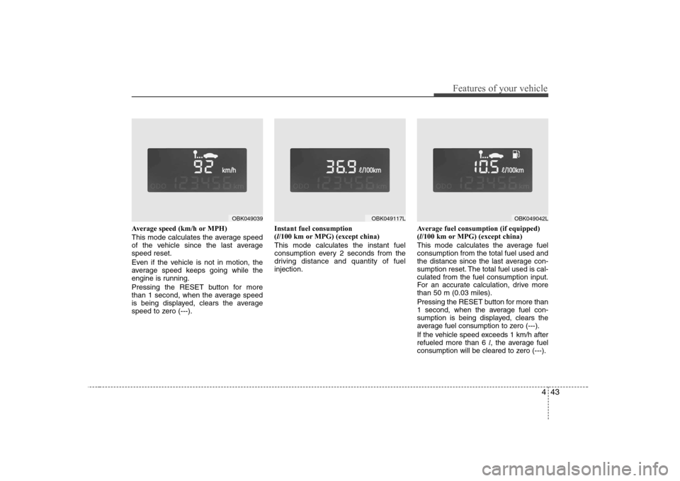 Hyundai Genesis Coupe 2009 Owners Manual 443
Features of your vehicle
Average speed (km/h or MPH)
This mode calculates the average speed
of the vehicle since the last averagespeed reset.
Even if the vehicle is not in motion, the
average Hyundai Genesis Coupe 2009 Owners Manual 443
Features of your vehicle
Average speed (km/h or MPH)
This mode calculates the average speed
of the vehicle since the last averagespeed reset.
Even if the vehicle is not in motion, the
average