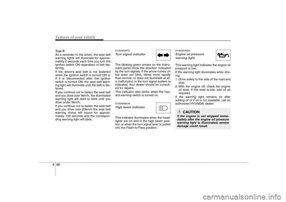 Hyundai Genesis Coupe 2009  Owners Manual Features of your vehicle
46
4
Type B 
As a reminder to the driver, the seat belt 
warning lights will illuminate for approxi-
mately 6 seconds each time you turn the
ignition switch ON regardless of b