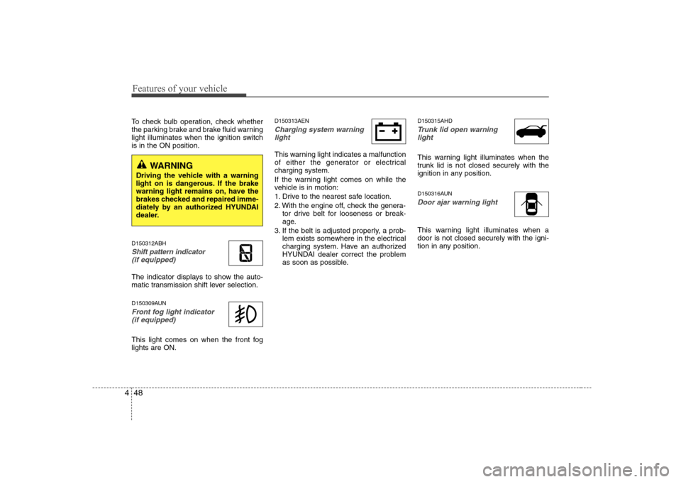 Hyundai Genesis Coupe 2009 Owners Manual Features of your vehicle
48
4
To check bulb operation, check whether
the parking brake and brake fluid warning
light illuminates when the ignition switchis in the ON position. D150312ABH
Shift patter Hyundai Genesis Coupe 2009 Owners Manual Features of your vehicle
48
4
To check bulb operation, check whether
the parking brake and brake fluid warning
light illuminates when the ignition switchis in the ON position. D150312ABH
Shift patter