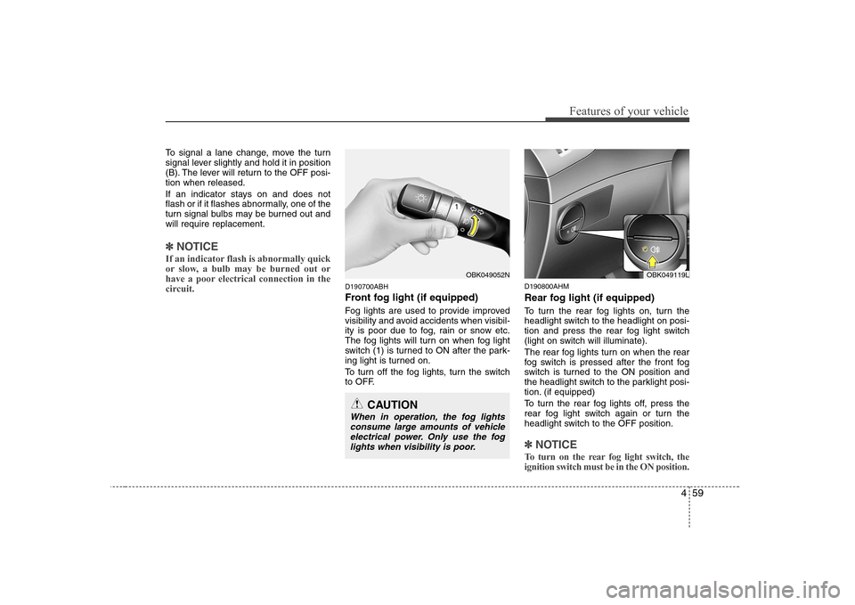 Hyundai Genesis Coupe 2009 Owners Manual 459
Features of your vehicle
To signal a lane change, move the turn
signal lever slightly and hold it in position
(B). The lever will return to the OFF posi-tion when released.
If an indicator stays Hyundai Genesis Coupe 2009 Owners Manual 459
Features of your vehicle
To signal a lane change, move the turn
signal lever slightly and hold it in position
(B). The lever will return to the OFF posi-tion when released.
If an indicator stays