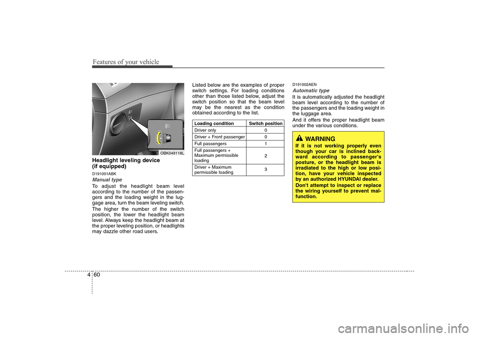 Hyundai Genesis Coupe 2009 Owners Manual Features of your vehicle
60
4
Headlight leveling device (if equipped) D191001ABK
Manual type
To adjust the headlight beam level
according to the number of the passen-
gers and the loading weight in Hyundai Genesis Coupe 2009 Owners Manual Features of your vehicle
60
4
Headlight leveling device (if equipped) D191001ABK
Manual type
To adjust the headlight beam level
according to the number of the passen-
gers and the loading weight in
