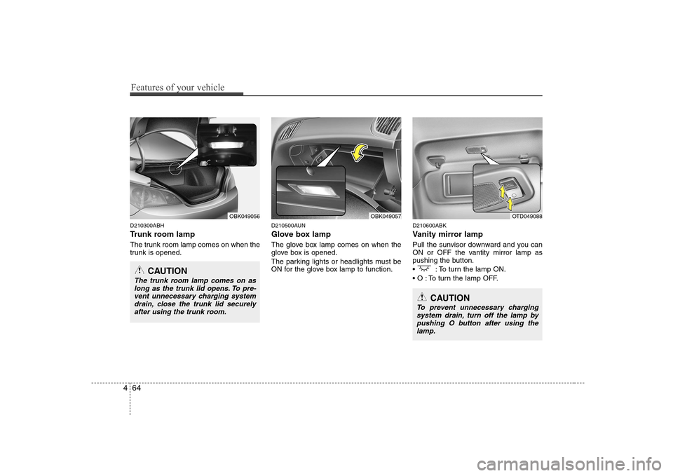 Hyundai Genesis Coupe 2009 Owners Manual Features of your vehicle
64
4
D210300ABH
Trunk room lamp
The trunk room lamp comes on when the
trunk is opened. D210500AUN
Glove box lamp
The glove box lamp comes on when the
glove box is opened Hyundai Genesis Coupe 2009 Owners Manual Features of your vehicle
64
4
D210300ABH
Trunk room lamp
The trunk room lamp comes on when the
trunk is opened. D210500AUN
Glove box lamp
The glove box lamp comes on when the
glove box is opened