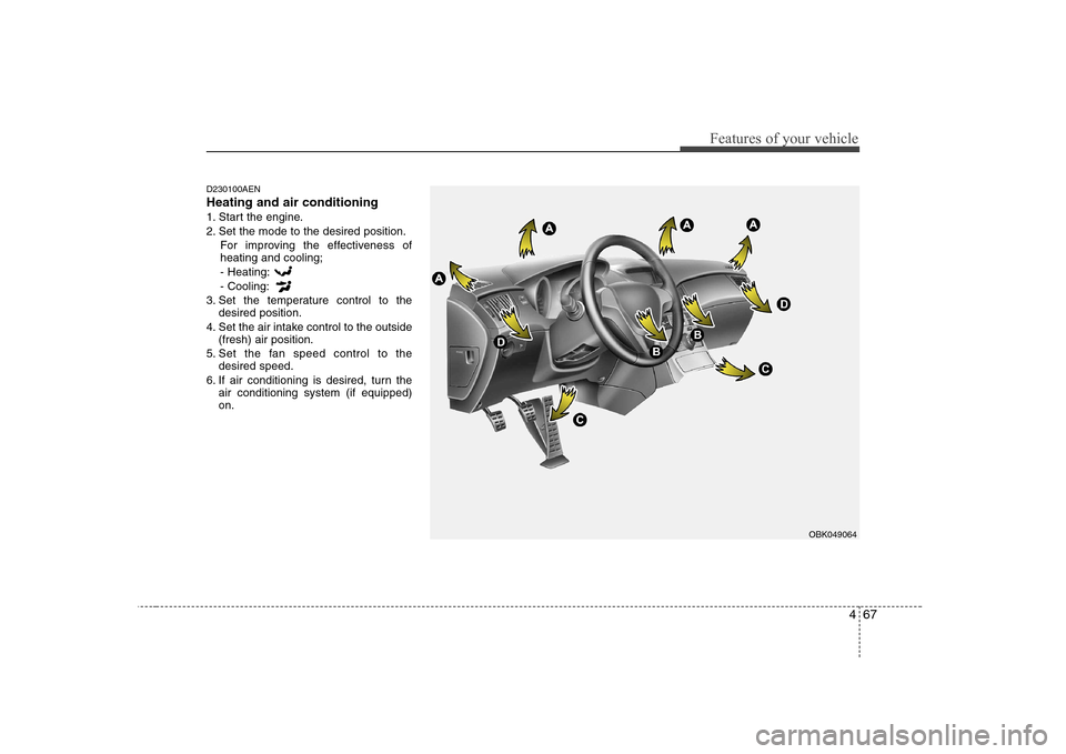 Hyundai Genesis Coupe 2009 Owners Manual 467
Features of your vehicle
D230100AEN Heating and air conditioning
1. Start the engine.
2. Set the mode to the desired position.For improving the effectiveness of heating and cooling;- Heating: - Co Hyundai Genesis Coupe 2009 Owners Manual 467
Features of your vehicle
D230100AEN Heating and air conditioning
1. Start the engine.
2. Set the mode to the desired position.For improving the effectiveness of heating and cooling;- Heating: - Co