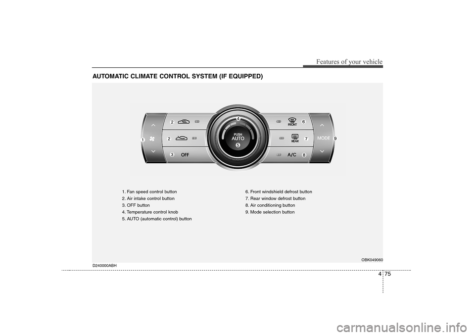 Hyundai Genesis Coupe 2009 Owners Manual 475
Features of your vehicle
AUTOMATIC CLIMATE CONTROL SYSTEM (IF EQUIPPED)
1. Fan speed control button
2. Air intake control button
3. OFF button
4. Temperature control knob
5. AUTO (automatic contr Hyundai Genesis Coupe 2009 Owners Manual 475
Features of your vehicle
AUTOMATIC CLIMATE CONTROL SYSTEM (IF EQUIPPED)
1. Fan speed control button
2. Air intake control button
3. OFF button
4. Temperature control knob
5. AUTO (automatic contr