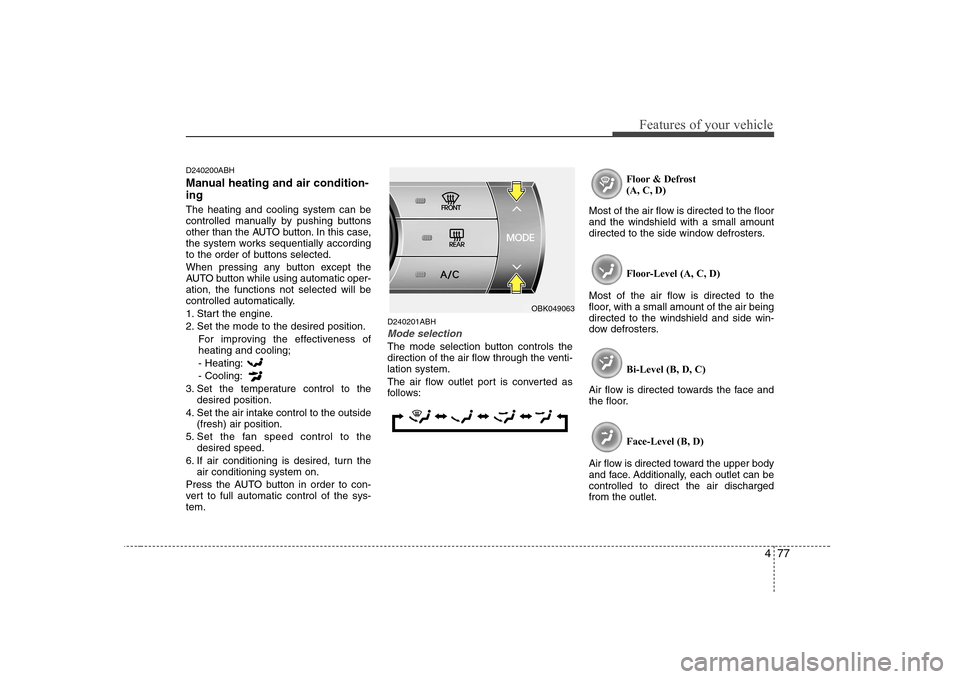 Hyundai Genesis Coupe 2009 Owners Manual 477
Features of your vehicle
D240200ABH
Manual heating and air condition- ing The heating and cooling system can be
controlled manually by pushing buttons
other than the AUTO button. In this case,
t Hyundai Genesis Coupe 2009 Owners Manual 477
Features of your vehicle
D240200ABH
Manual heating and air condition- ing The heating and cooling system can be
controlled manually by pushing buttons
other than the AUTO button. In this case,
t