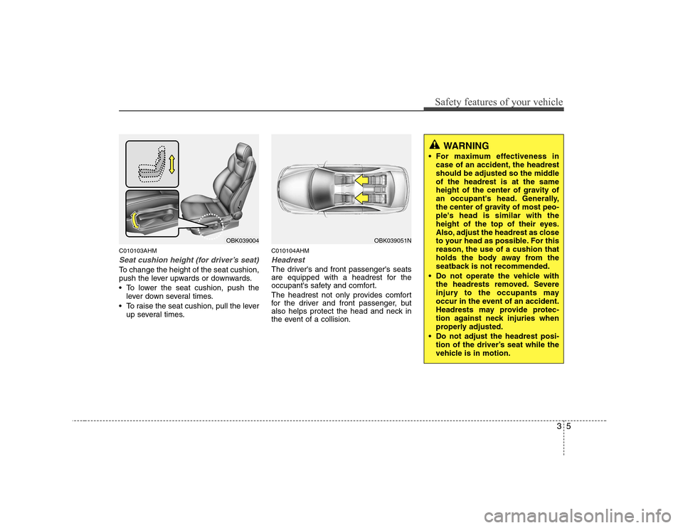 Hyundai Genesis Coupe 2009 User Guide 35
Safety features of your vehicle
C010103AHM
Seat cushion height (for driver’s seat)
To change the height of the seat cushion,
push the lever upwards or downwards.
• To lower the seat cushion, Hyundai Genesis Coupe 2009 User Guide 35
Safety features of your vehicle
C010103AHM
Seat cushion height (for driver’s seat)
To change the height of the seat cushion,
push the lever upwards or downwards.
• To lower the seat cushion,